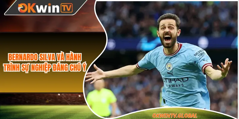 Bernardo Silva và hành trình sự nghiệp đáng chú ý
