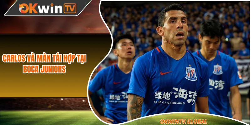 Carlos và màn tái hợp tại Boca Juniors