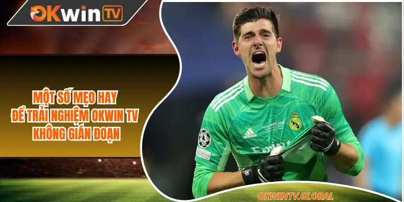 Một số mẹo hay để trải nghiệm Okwin TV không gián đoạn