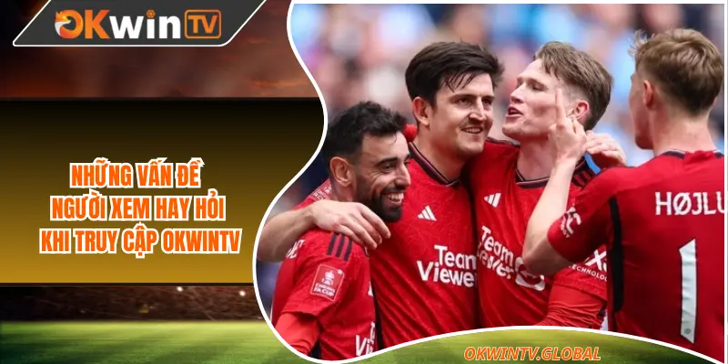 Những vấn đề người xem hay hỏi khi truy cập Okwintv